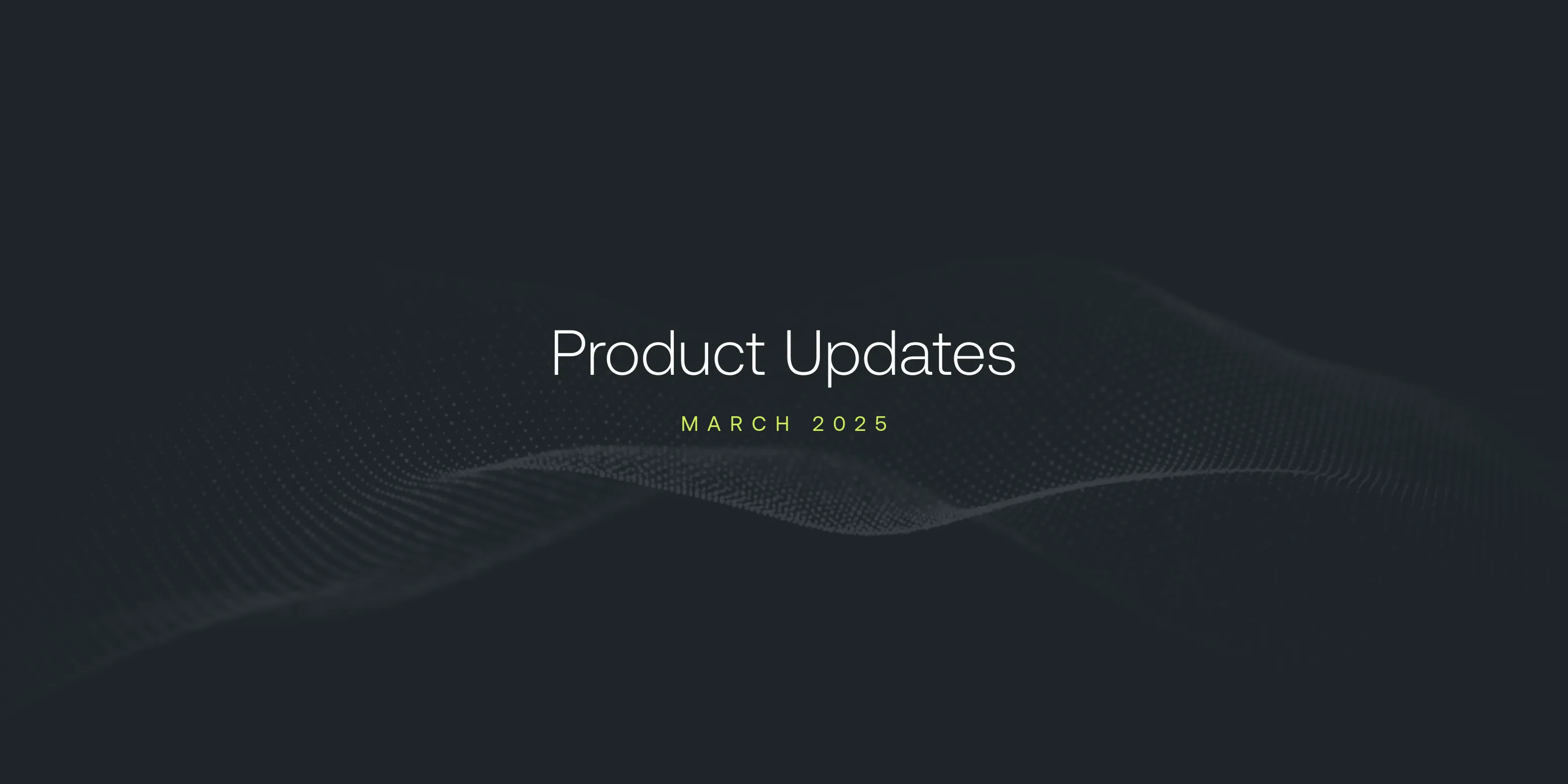 March 2025 Product Updates