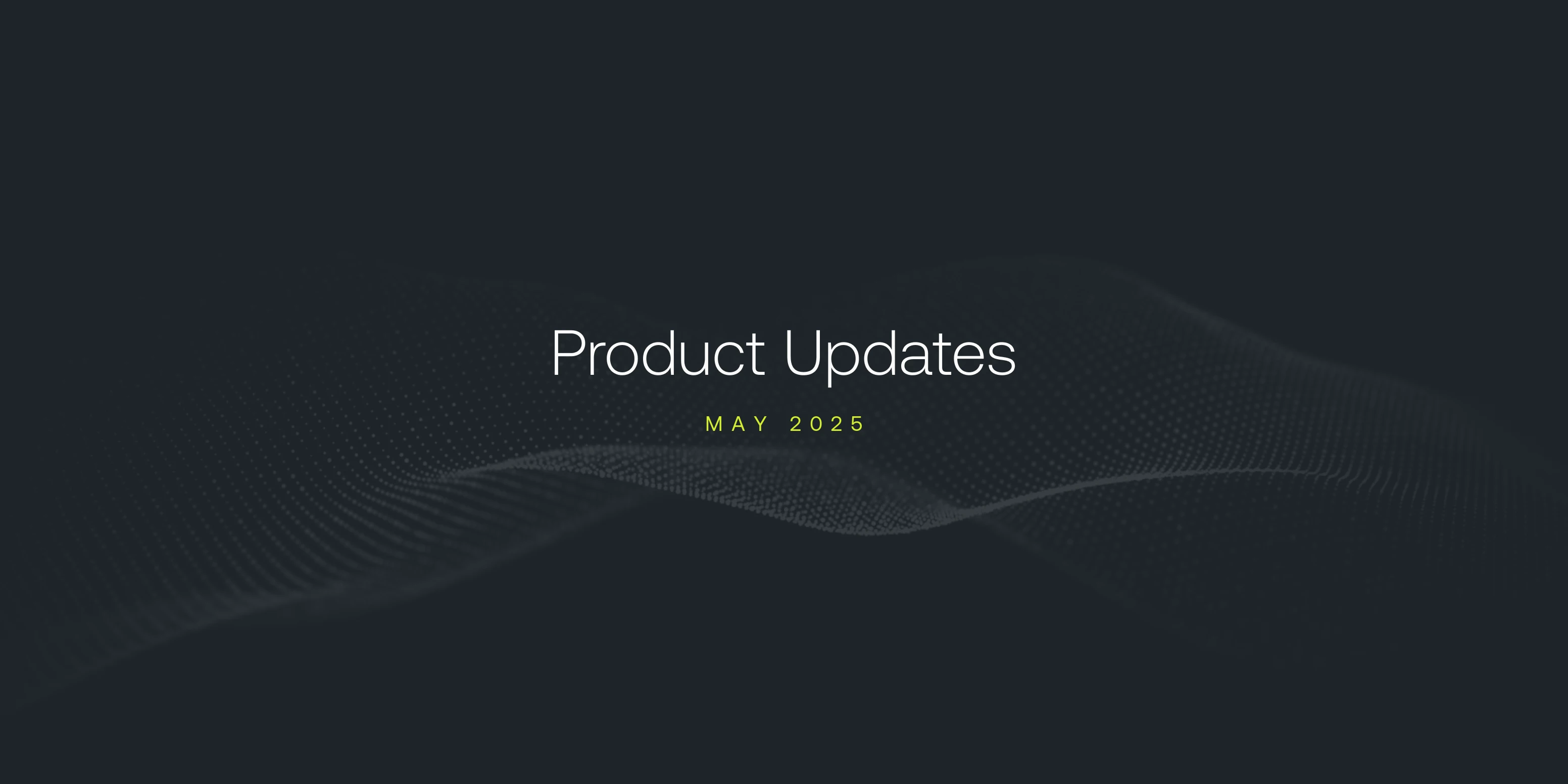 May 2025 Product Updates